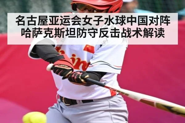 名古屋亚运会女子水球中国对阵哈萨克斯坦防守反击战术解读