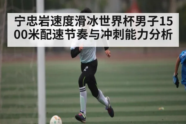 宁忠岩速度滑冰世界杯男子1500米配速节奏与冲刺能力分析