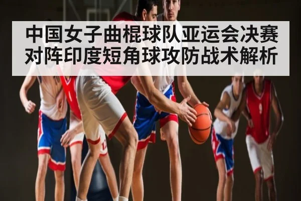 中国女子曲棍球队亚运会决赛对阵印度短角球攻防战术解析