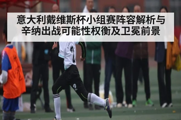 意大利戴维斯杯小组赛阵容解析与辛纳出战可能性权衡及卫冕前景